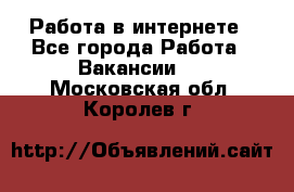 Работа в интернете - Все города Работа » Вакансии   . Московская обл.,Королев г.